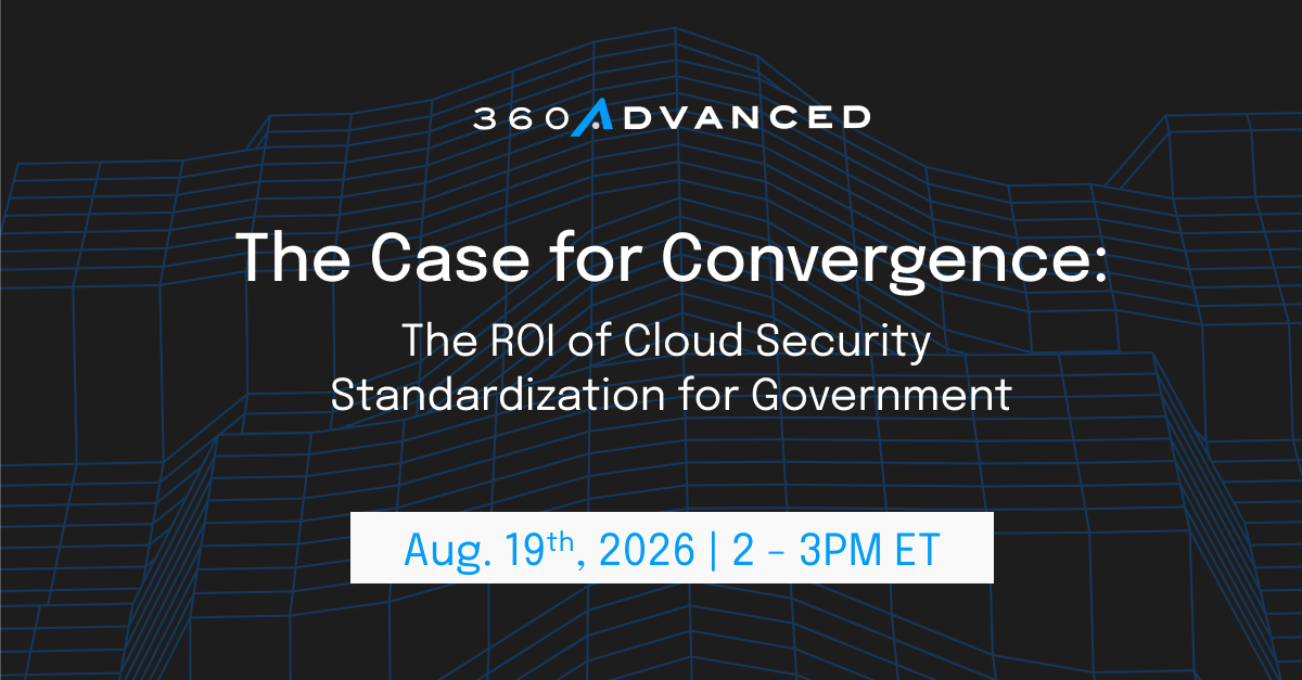 CASE FOR CONVERGENCE WEB - Cybersecurity & Compliance | 360 Advanced Graphic for the Webinar on The Case for Convergence: The ROI of Cloud Security Standardization for Government